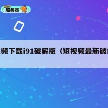 短视频下载i91破解版（短视频最新破解版）