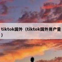 tiktok国外（tiktok国外用户量）