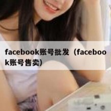 facebook账号批发（facebook账号售卖）