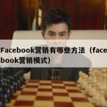 Facebook营销有哪些方法（facebook营销模式）