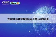 包含91抖音短视频app下载ios的词条