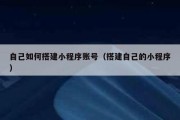 自己如何搭建小程序账号（搭建自己的小程序）