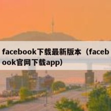 facebook下载最新版本（facebook官网下载app）