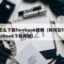 怎么下载facebook视频（如何在facebook下载视频）