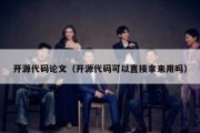 开源代码论文（开源代码可以直接拿来用吗）