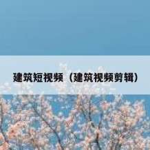 建筑短视频（建筑视频剪辑）