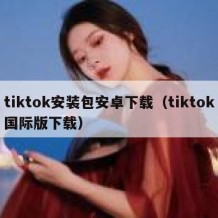 tiktok安装包安卓下载（tiktok国际版下载）