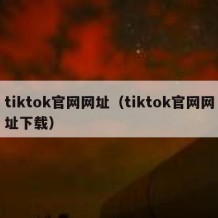 tiktok官网网址（tiktok官网网址下载）