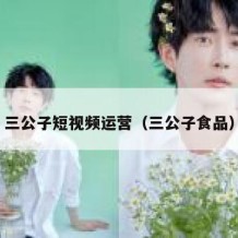 三公子短视频运营（三公子食品）