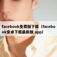facebook免费版下载（facebook安卓下载最新版 app）