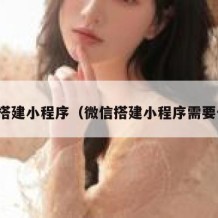 微信搭建小程序（微信搭建小程序需要什么）