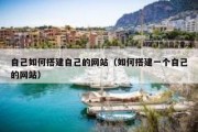 自己如何搭建自己的网站（如何搭建一个自己的网站）
