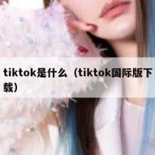 tiktok是什么（tiktok国际版下载）
