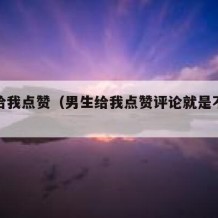 男生给我点赞（男生给我点赞评论就是不给我联系）