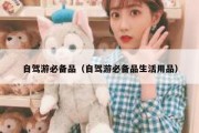 自驾游必备品（自驾游必备品生活用品）