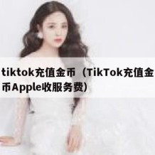 tiktok充值金币（TikTok充值金币Apple收服务费）