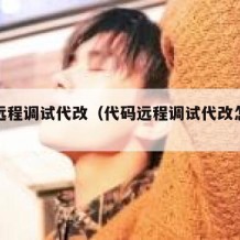 代码远程调试代改（代码远程调试代改怎么弄）