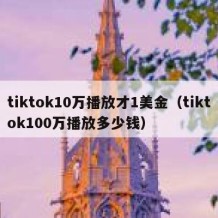 tiktok10万播放才1美金（tiktok100万播放多少钱）