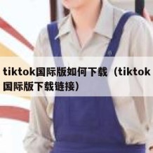 tiktok国际版如何下载（tiktok国际版下载链接）