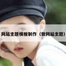 网站主题模板制作（做网站主题）