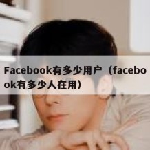 Facebook有多少用户（facebook有多少人在用）