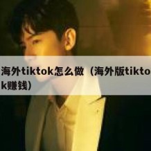 海外tiktok怎么做（海外版tiktok赚钱）