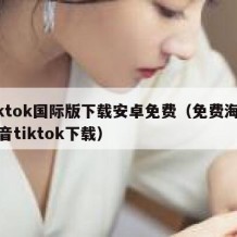 tiktok国际版下载安卓免费（免费海外抖音tiktok下载）