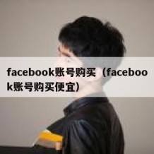 facebook账号购买（facebook账号购买便宜）