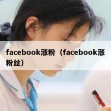facebook涨粉（facebook涨粉丝）