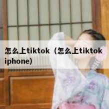 怎么上tiktok（怎么上tiktok iphone）
