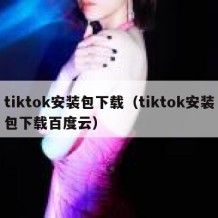 tiktok安装包下载（tiktok安装包下载百度云）