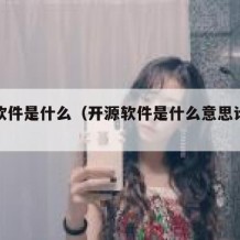 开源软件是什么（开源软件是什么意思计算机）