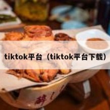 tiktok平台（tiktok平台下载）