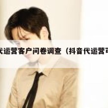 抖音代运营客户问卷调查（抖音代运营可以相信吗）