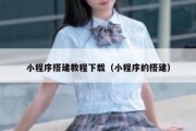 小程序搭建教程下载（小程序的搭建）