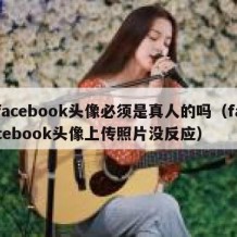 facebook头像必须是真人的吗（facebook头像上传照片没反应）