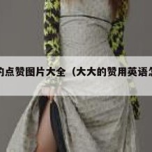 大大的点赞图片大全（大大的赞用英语怎么说）