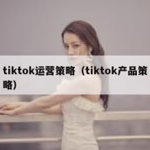 tiktok运营策略（tiktok产品策略）