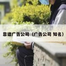 靠谱广告公司（广告公司 知名）
