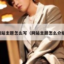 网站主题怎么写（网站主题怎么介绍）