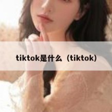 tiktok是什么（tiktok）