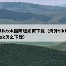 tiktok国际版如何下载（海外tiktok怎么下载）