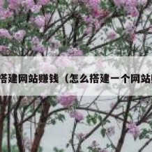 如何搭建网站赚钱（怎么搭建一个网站赚钱）