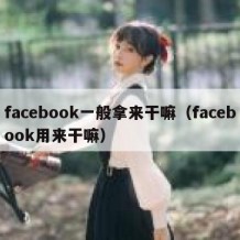 facebook一般拿来干嘛（facebook用来干嘛）