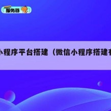 微信小程序平台搭建（微信小程序搭建有哪些途径）