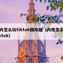 国内怎么玩tiktok国际版（内地怎么玩tiktok）