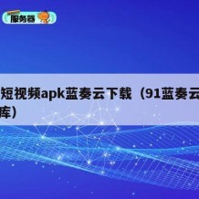 91短视频apk蓝奏云下载（91蓝奏云软件库）