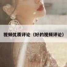 视频优质评论（好的视频评论）