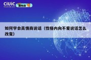 如何学会高情商说话（性格内向不爱说话怎么改变）