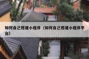 如何自己搭建小程序（如何自己搭建小程序平台）